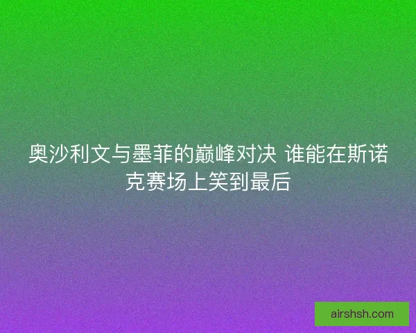 奥沙利文与墨菲的巅峰对决 谁能在斯诺克赛场上笑到最后